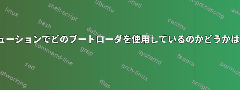 小さなLinuxディストリビューションでどのブートローダを使用しているのかどうかはどうすればわかりますか？