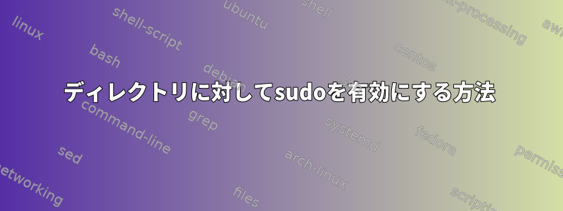 ディレクトリに対してsudoを有効にする方法