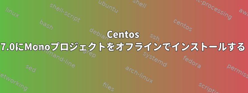 Centos 7.0にMonoプロジェクトをオフラインでインストールする