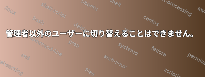 管理者以外のユーザーに切り替えることはできません。