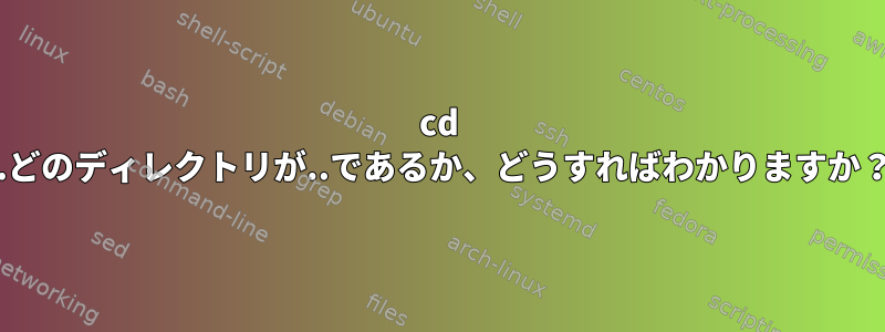 cd ..どのディレクトリが..であるか、どうすればわかりますか？