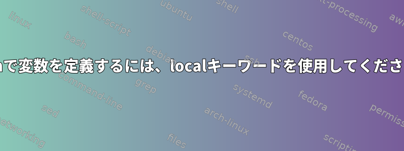 bashで変数を定義するには、localキーワードを使用してください。