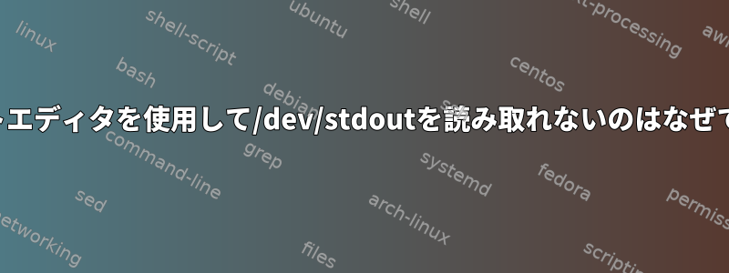 テキストエディタを使用して/dev/stdoutを読み取れないのはなぜですか？