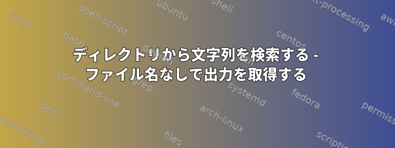 ディレクトリから文字列を検索する - ファイル名なしで出力を取得する