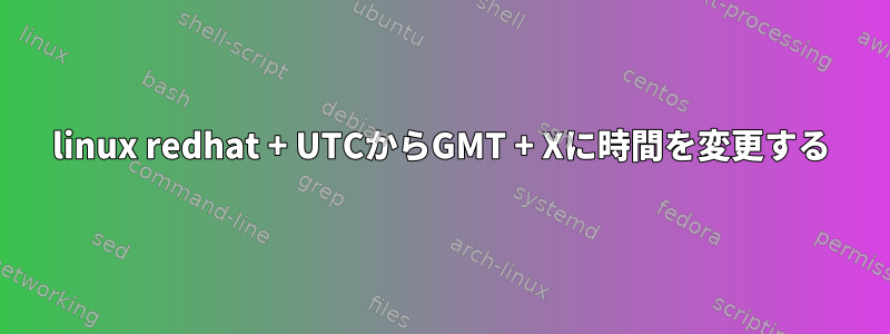 linux redhat + UTCからGMT + Xに時間を変更する