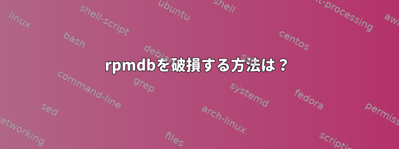 rpmdbを破損する方法は？