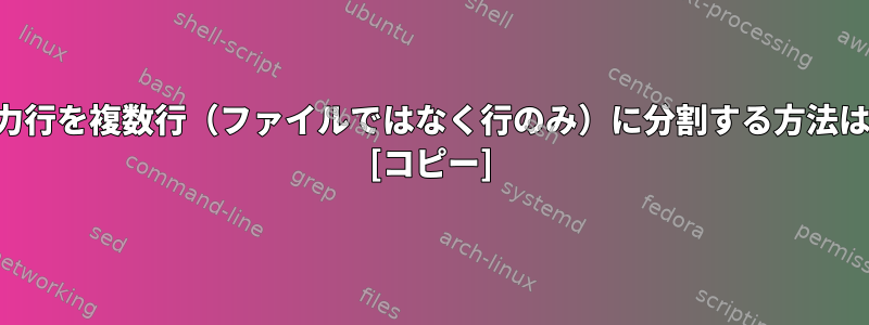 出力行を複数行（ファイルではなく行のみ）に分割する方法は？ [コピー]