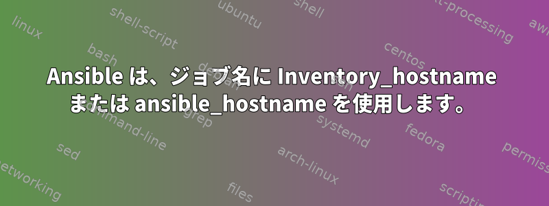 Ansible は、ジョブ名に Inventory_hostname または ansible_hostname を使用します。