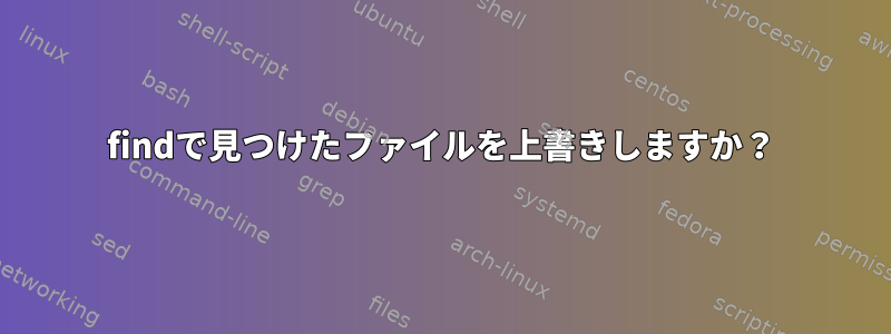 findで見つけたファイルを上書きしますか？