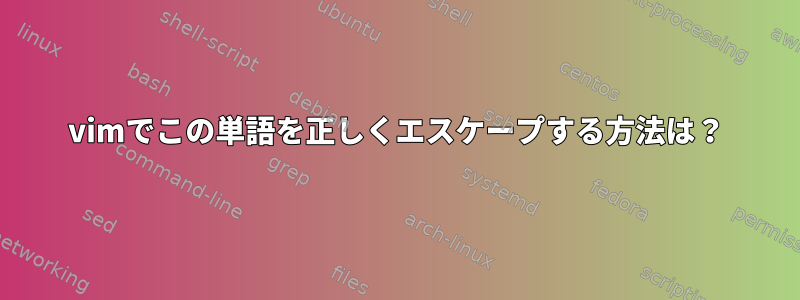 vimでこの単語を正しくエスケープする方法は？