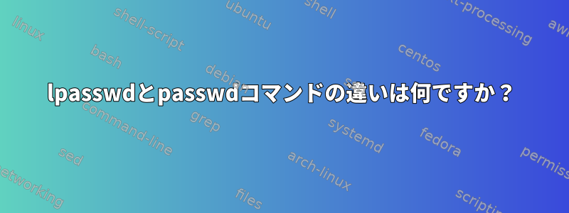 lpasswdとpasswdコマンドの違いは何ですか？