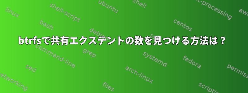 btrfsで共有エクステントの数を見つける方法は？