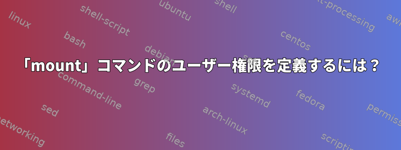 「mount」コマンドのユーザー権限を定義するには？