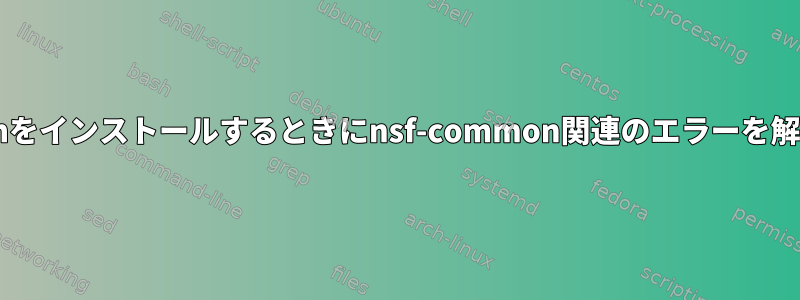 Ubuntuにzshをインストールするときにnsf-common関連のエラーを解決するには？