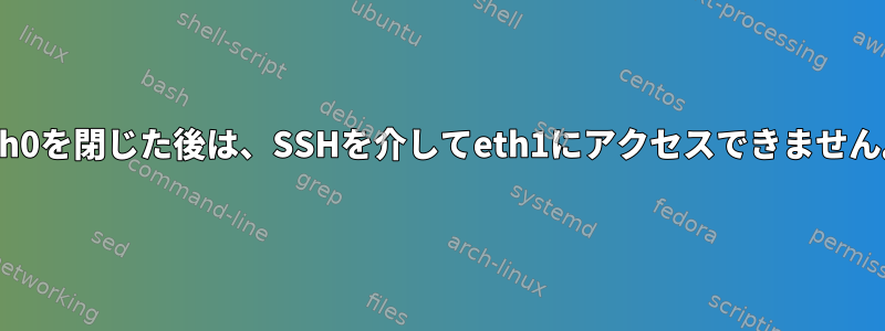 eth0を閉じた後は、SSHを介してeth1にアクセスできません。