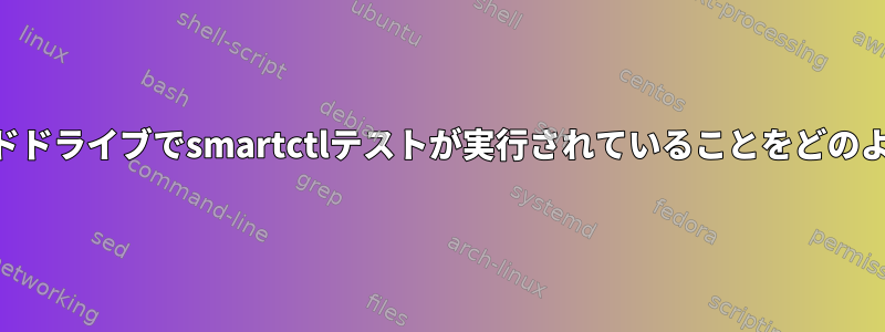 SmartMonTools：私のハードドライブでsmartctlテストが実行されていることをどのように知ることができますか？