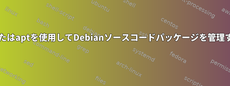 aptitudeまたはaptを使用してDebianソースコードパッケージを管理する方法は？