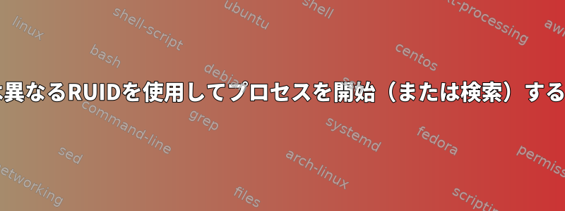 EUIDとは異なるRUIDを使用してプロセスを開始（または検索）する方法は？