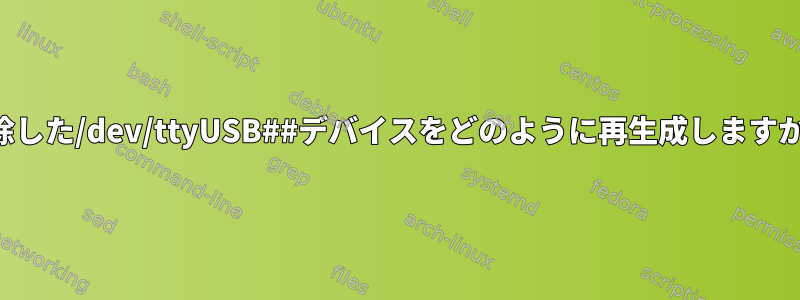 削除した/dev/ttyUSB##デバイスをどのように再生成しますか？