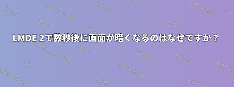 LMDE 2で数秒後に画面が暗くなるのはなぜですか？