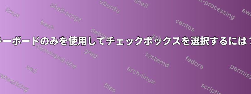 キーボードのみを使用してチェックボックスを選択するには？