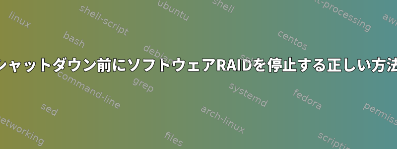 シャットダウン前にソフトウェアRAIDを停止する正しい方法