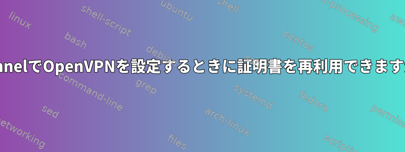 StunnelでOpenVPNを設定するときに証明書を再利用できますか？