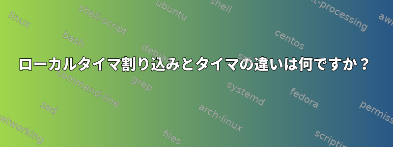 ローカルタイマ割り込みとタイマの違いは何ですか？