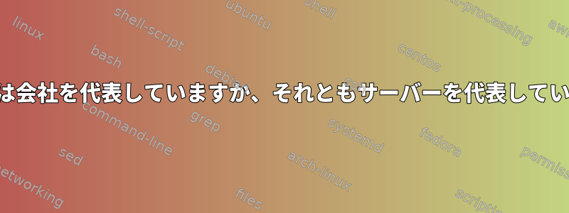 認証機関は会社を代表していますか、それともサーバーを代表していますか？