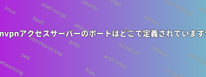 openvpnアクセスサーバーのポートはどこで定義されていますか？