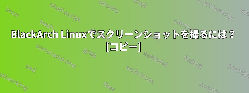 BlackArch Linuxでスクリーンショットを撮るには？ [コピー]