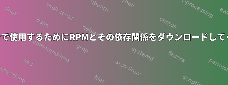 オフラインで使用するためにRPMとその依存関係をダウンロードしてください。