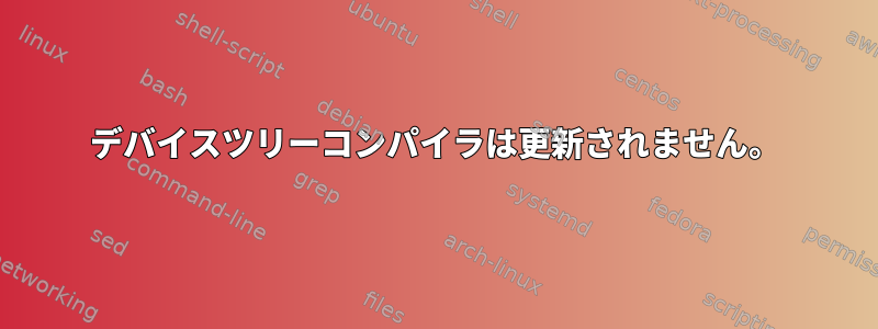 デバイスツリーコンパイラは更新されません。