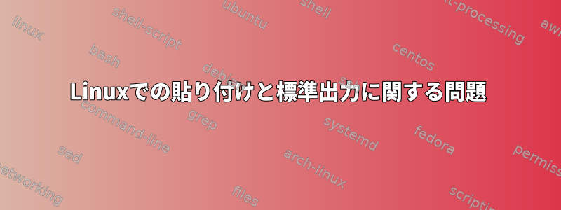 Linuxでの貼り付けと標準出力に関する問題