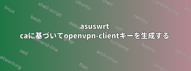 asuswrt caに基づいてopenvpn-clientキーを生成する