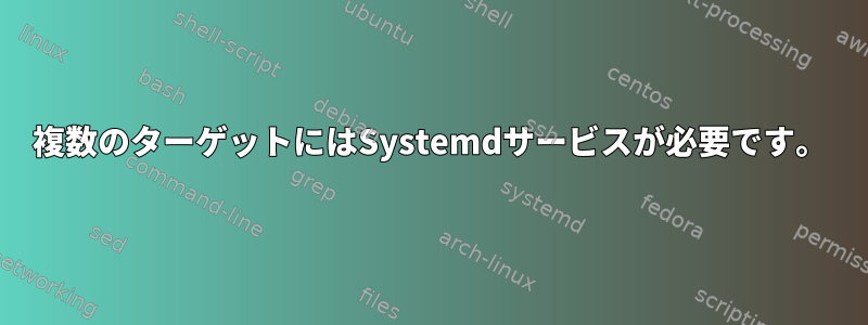 複数のターゲットにはSystemdサービスが必要です。