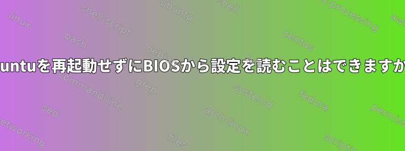 Ubuntuを再起動せずにBIOSから設定を読むことはできますか？