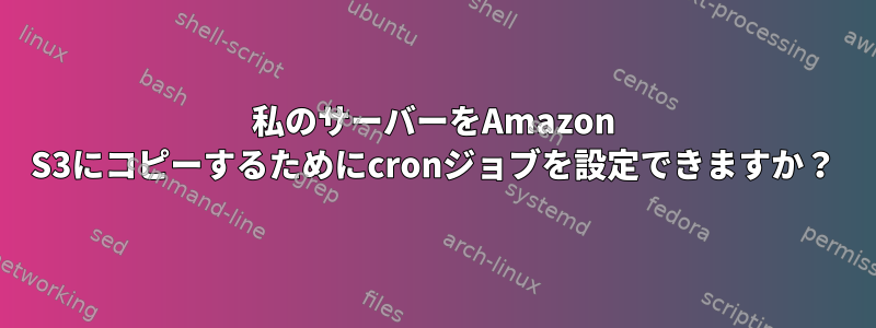 私のサーバーをAmazon S3にコピーするためにcronジョブを設定できますか？