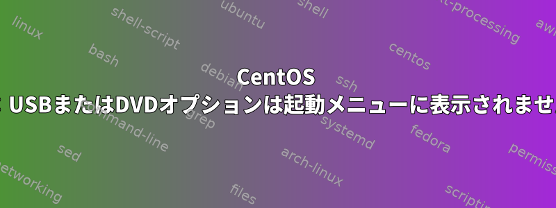 CentOS 6.5：USBまたはDVDオプションは起動メニューに表示されません。