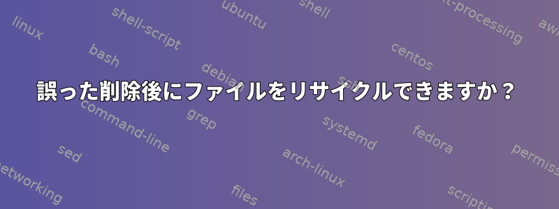 誤った削除後にファイルをリサイクルできますか？