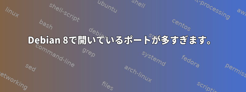 Debian 8で開いているポートが多すぎます。