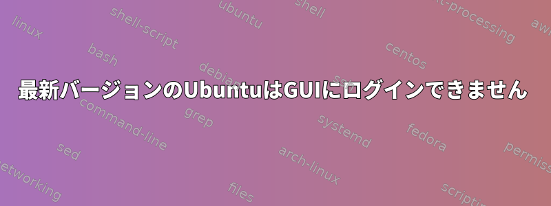 最新バージョンのUbuntuはGUIにログインできません