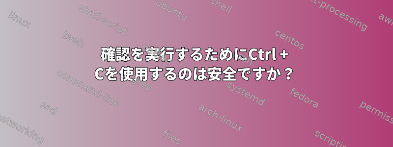 確認を実行するためにCtrl + Cを使用するのは安全ですか？