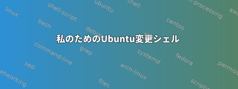 私のためのUbuntu変更シェル