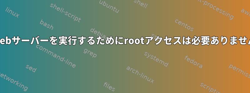 Webサーバーを実行するためにrootアクセスは必要ありません