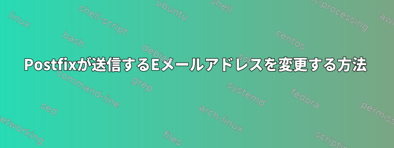 Postfixが送信するEメー​​ルアドレスを変更する方法