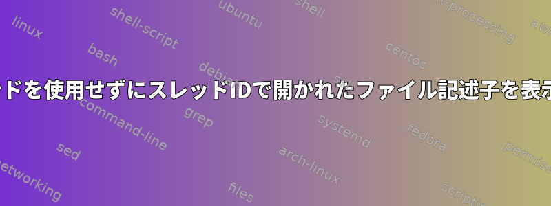 lsofコマンドを使用せずにスレッドIDで開かれたファイル記述子を表示する方法