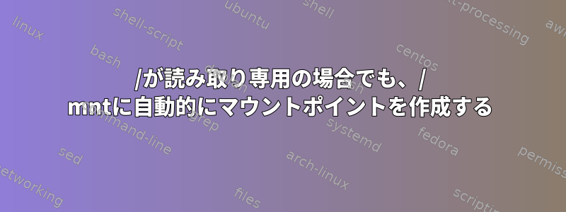 /が読み取り専用の場合でも、/ mntに自動的にマウントポイントを作成する