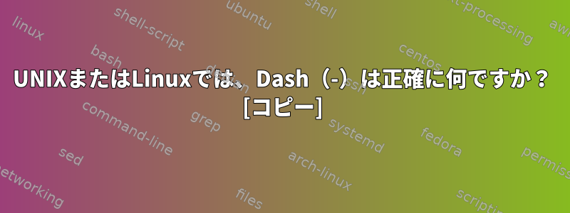 UNIXまたはLinuxでは、Dash（-）は正確に何ですか？ [コピー]