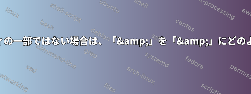 すでにXMLエンティティの一部ではない場合は、「&amp;」を「&amp;」にどのように置き換えますか？